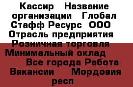 Кассир › Название организации ­ Глобал Стафф Ресурс, ООО › Отрасль предприятия ­ Розничная торговля › Минимальный оклад ­ 30 000 - Все города Работа » Вакансии   . Мордовия респ.